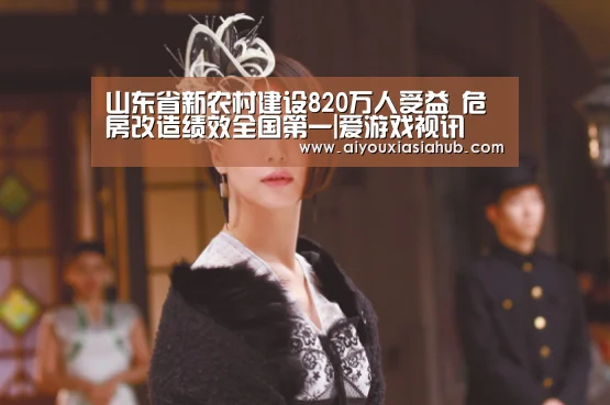 山东省新农村建设820万人受益 危房改造绩效全国第一|爱游戏视讯(图1) 爱游戏视讯