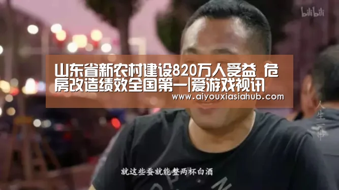 山东省新农村建设820万人受益 危房改造绩效全国第一|爱游戏视讯(图3) 爱游戏真人