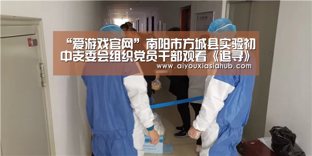 “爱游戏官网”南阳市方城县实验初中支委会组织党员干部观看《追寻》(图3) 爱游戏体育