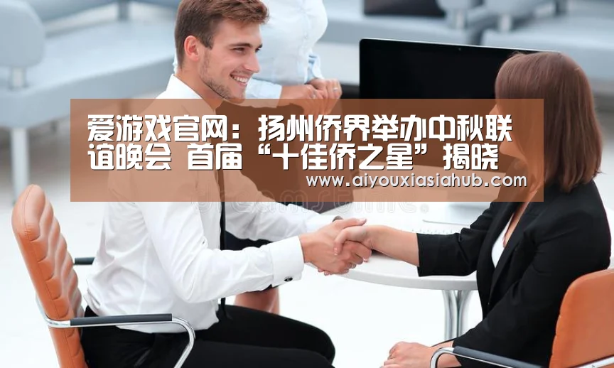 爱游戏官网:扬州侨界举办中秋联谊晚会 首届“十佳侨之星”揭晓(图1) 爱游戏体育